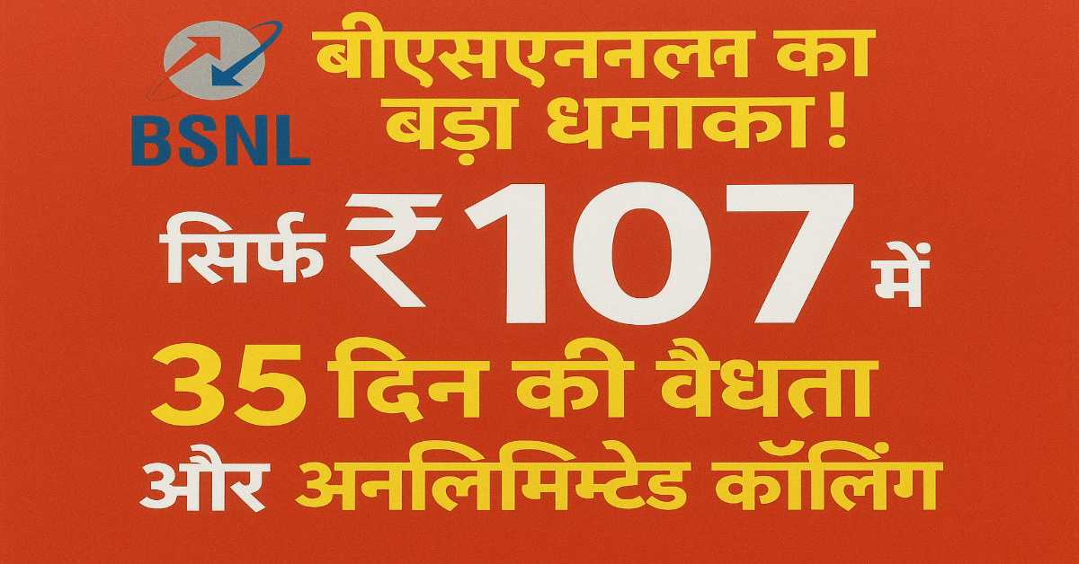 BSNL का बड़ा धमाका! सिर्फ ₹107 में 35 दिन की वैलिडिटी और अनलिमिटेड कॉलिंग
