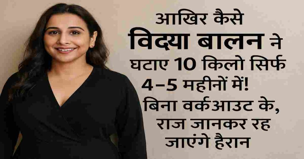 जानिए कैसे विद्या बालन ने सिर्फ़ 4–5 महीनों में बिना वर्कआउट के 10 किलो वजन घटाया। उनका डाइट प्लान और फिटनेस सीक्रेट्स आपको हैरान कर देंगे।
